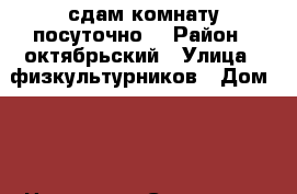сдам комнату посуточно  › Район ­ октябрьский › Улица ­ физкультурников › Дом ­ 4 › Цена ­ 250 › Стоимость за ночь ­ 300 › Стоимость за час ­ 300 - Кировская обл., Киров г. Недвижимость » Квартиры аренда посуточно   